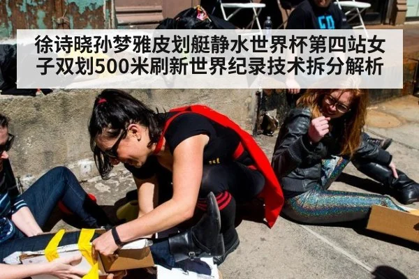徐诗晓孙梦雅皮划艇静水世界杯第四站女子双划500米刷新世界纪录技术拆分解析