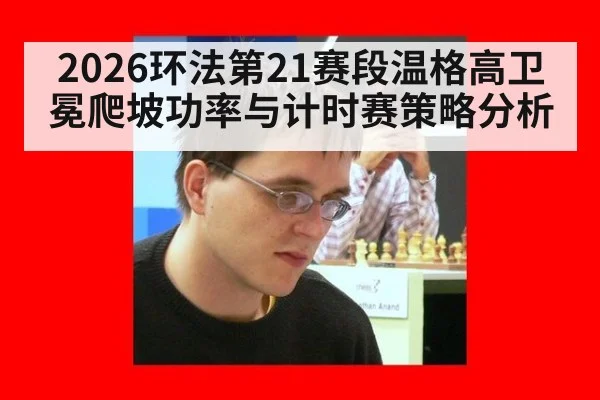2026环法第21赛段温格高卫冕爬坡功率与计时赛策略分析
