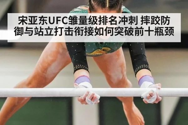 宋亚东UFC雏量级排名冲刺 摔跤防御与站立打击衔接如何突破前十瓶颈