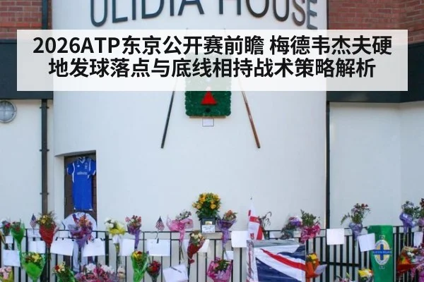 2026ATP东京公开赛前瞻 梅德韦杰夫硬地发球落点与底线相持战术策略解析